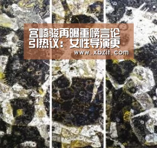 宫崎骏再曝重磅言论引热议:女性导演更让人感到有趣_开云电竞官网(图2) 开云电竞