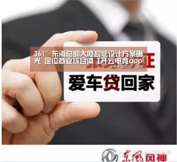 361°东海总部大厦超炫设计方案曝光 定位商业综合体【开云电竞app下载安装】(图2) 开云电竞官网